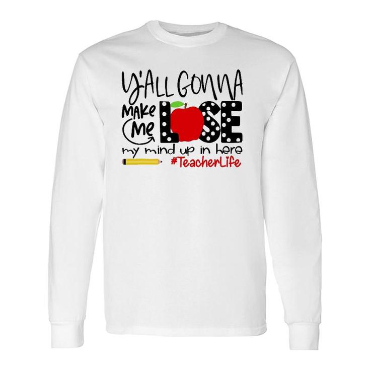 Y'all Gonna Make Me Lose My Mind Up Here Teacher Long Sleeve T-Shirt T-Shirt