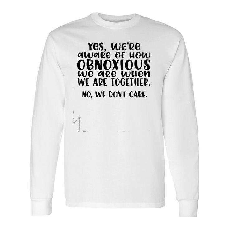 Yes We're Aware Of How Obnoxious We Are When We Are Together Version2 Long Sleeve T-Shirt T-Shirt