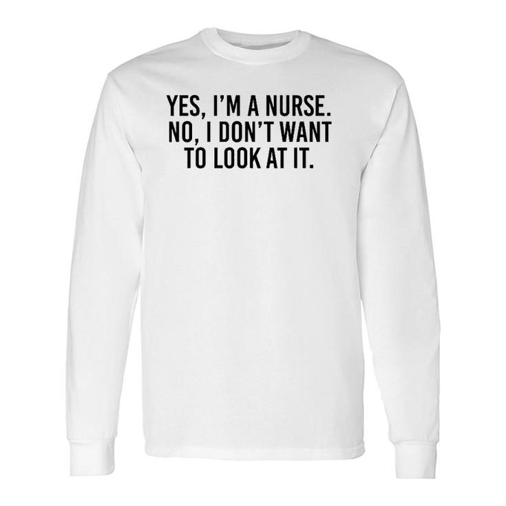 Yes I'm A Nurse No I Don't Want To Look At It Long Sleeve T-Shirt T-Shirt