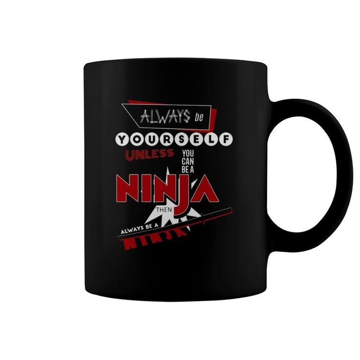 Always Be Yourself Unless You Can Be A Ninja Coffee Mug