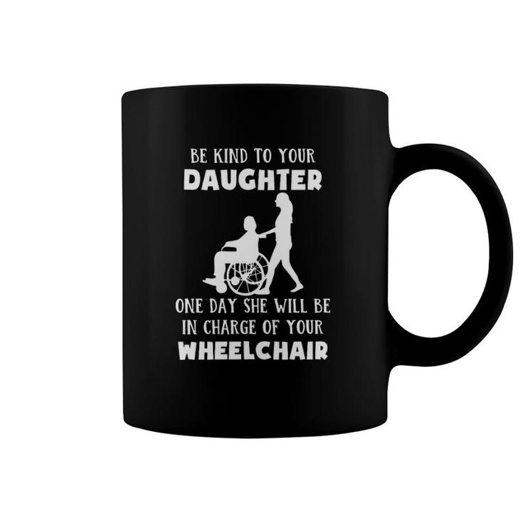 Be Kind To Your Daughter One Day She Will Be In Charge Of Your Wheelchair Coffee Mug