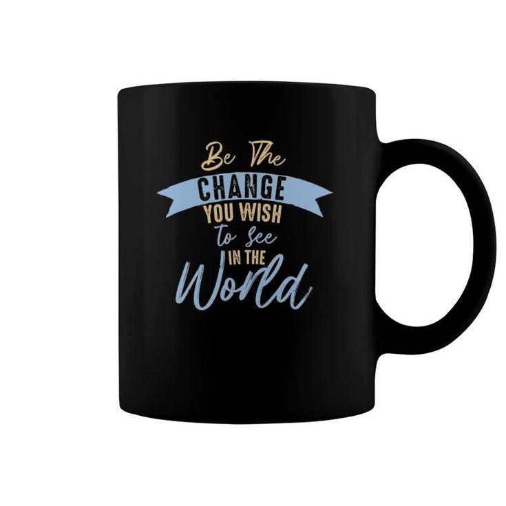 Be The Change You Wish To See In The World Inspirational Coffee Mug