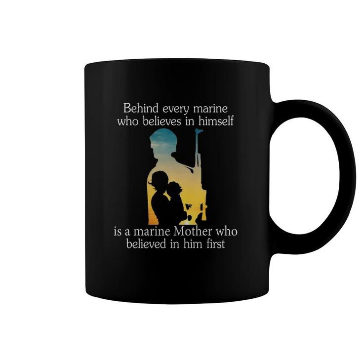 Behind Every Marine Who Believes In Himself Is A Marine Mother Who Believes In Him First Black Version Coffee Mug