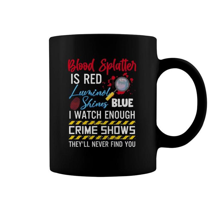 Blood Splatter Is Red Luminol Shines Are Blue I Watch Enough Crime Shows Coffee Mug