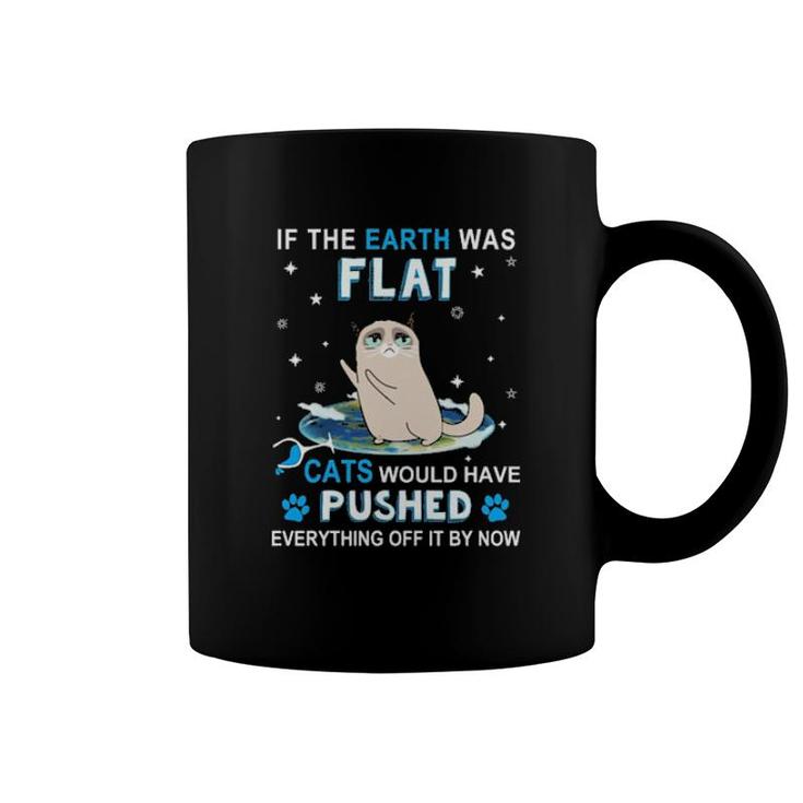 Cat If The Earth Was Flat Cats Would Have Pushed Everything Off It By Now  Coffee Mug