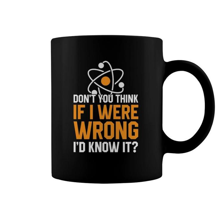 Don't You Think If I Were Wrong I'd Know It Science Teacher Coffee Mug