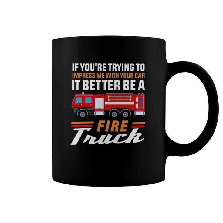 Firefighter If You're Trying To Impress Me With Your Car It Better Be A Fire Truck Coffee Mug