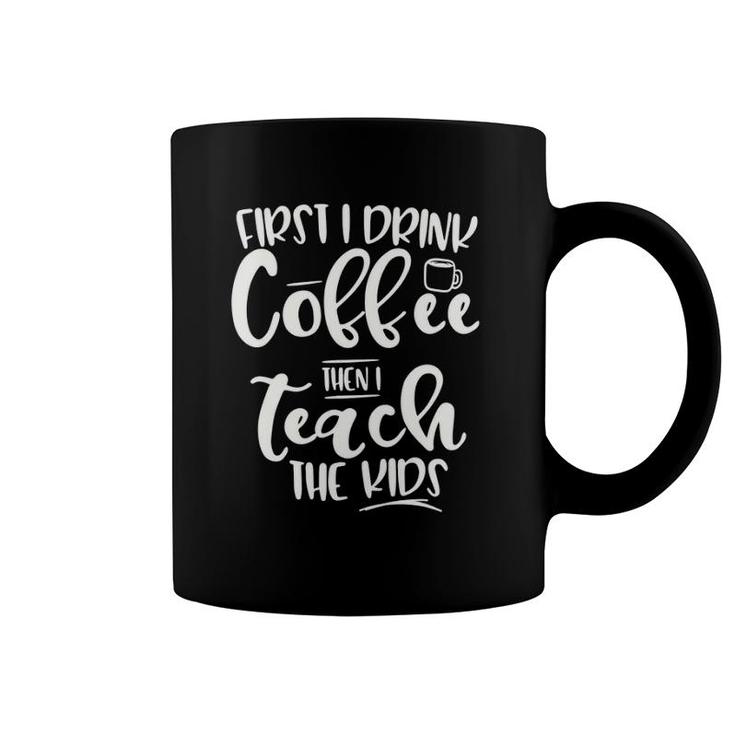 First I Drink Coffee Then I Teach The Kids - Graphic Coffee Mug