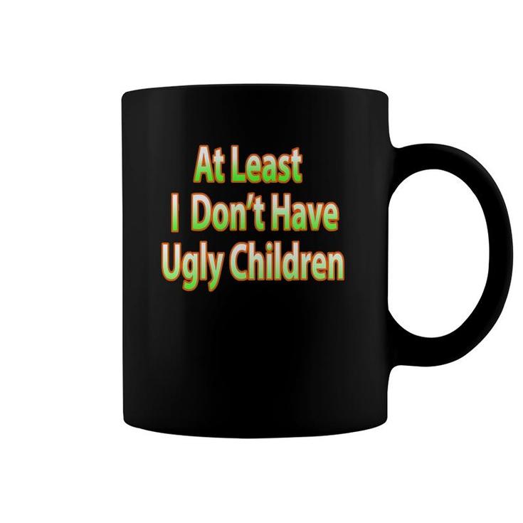 Fun Mom Dad Parent At Least I Don't Have Ugly Children Coffee Mug