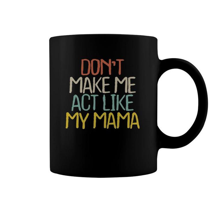 Funny Don't Make Me Act Like My Mama Novelty Saying Gift Coffee Mug