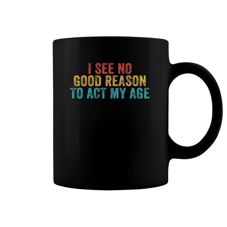 Funny I See No Good Reason To Act My Age Humor Vintage Retro Coffee Mug