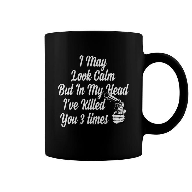 Funny Tshirt I May Look Calm But In My Head I Have Killed You 3 Times Coffee Mug