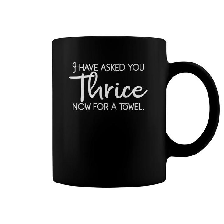 I Have Asked You Thrice Now For A Towel Coffee Mug