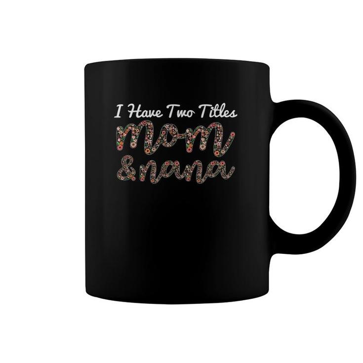 I Have Two Titles Mom And Nana Mother's Day Grandmother Family Flowers Floral Text Coffee Mug