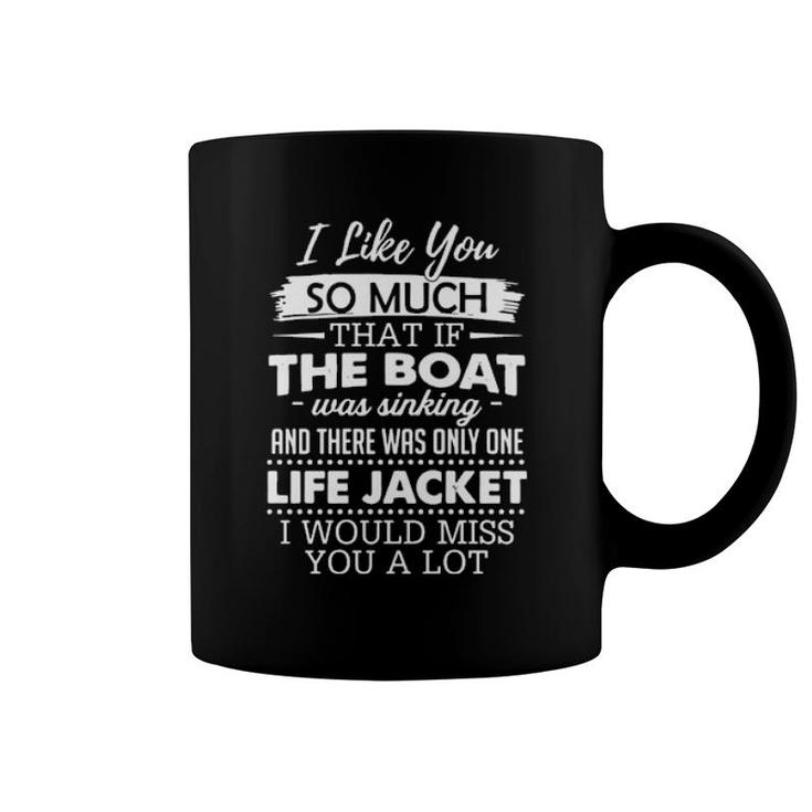 I Like You So Much That If The Boat Was Sinking And There Was Only One Life Jacket I Would Miss You A Lot  Coffee Mug
