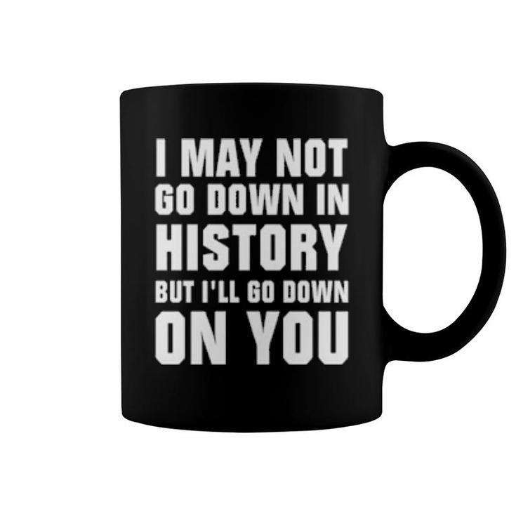 I May Not Go Down In History But I’Ll Go Down On You Coffee Mug