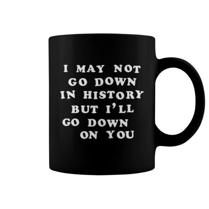 I May Not Go Down In History But I'll Go Down On You Coffee Mug