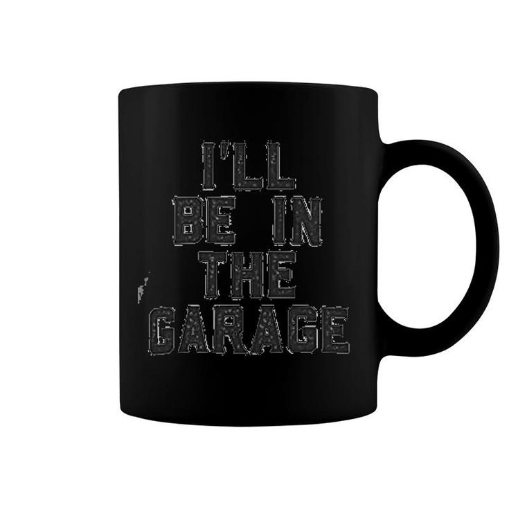 I Will Be In The Garage Coffee Mug