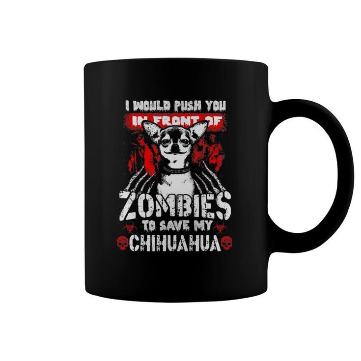 I Would Push You In Front Of Zombies To Save My Chihuahua Coffee Mug