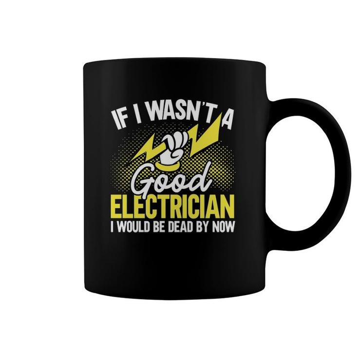 If I Wasn't A Good Electrician I'd Be Dead Funny Electrician  Coffee Mug
