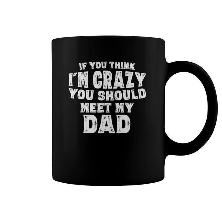 If You Think I'm Crazy You Should Meet My Dad Funny Coffee Mug