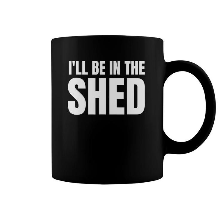 I'll Be In The Shed Mens Funny Gift For Dads Coffee Mug