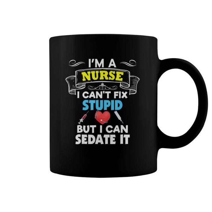 I'm A Nurse I Can't Fix Stupid But I Can Sedate It Coffee Mug