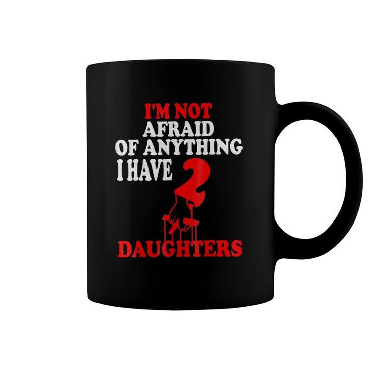 I'm Not Afraid Of Anything I Have 2 Daughters  Coffee Mug