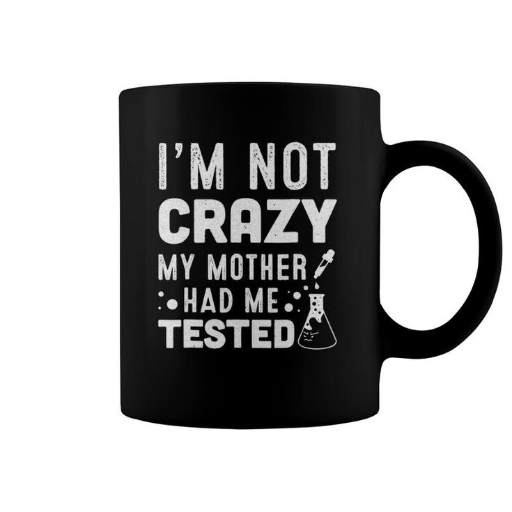 I'm Not Crazy My Mother Had Me Tested Coffee Mug