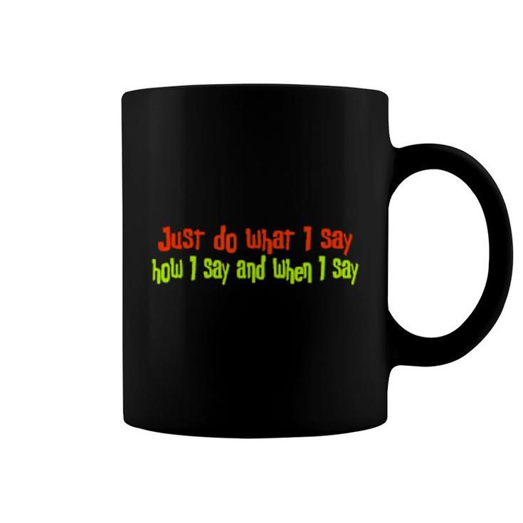 Just Do What I Say How I Say And When I Say  Coffee Mug