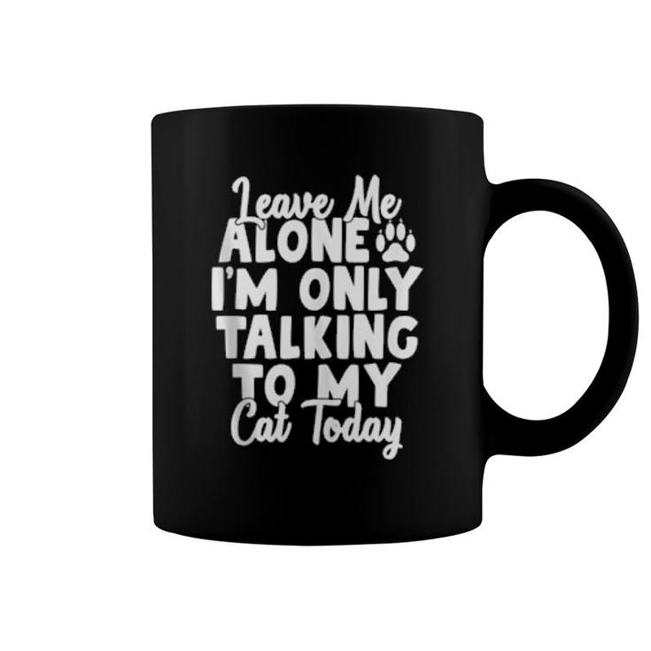 Leave Me Alone I’M Only Talking To My Cat Today Cats  Coffee Mug