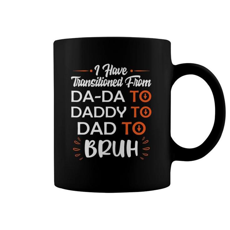 Mens I Have Transitioned From Da-Da To Daddy To Dad To Bruh Coffee Mug