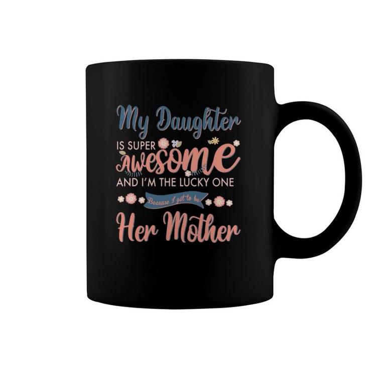 My Daughter Is Super Awesome And I'm The Lucky One Because I Get To Be Her Mother Coffee Mug