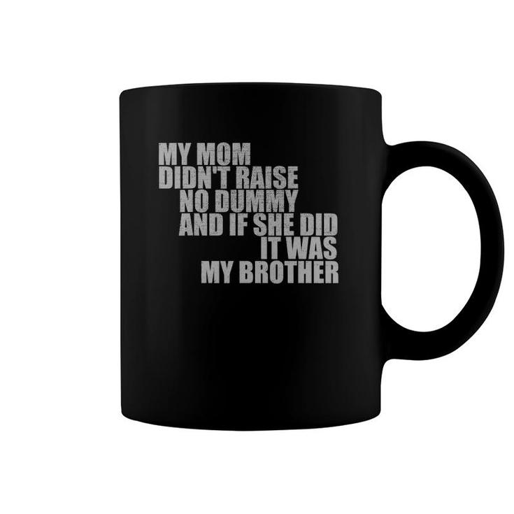 My Mom Didn't Raise No Dummy If She Did It Was My Brother Coffee Mug