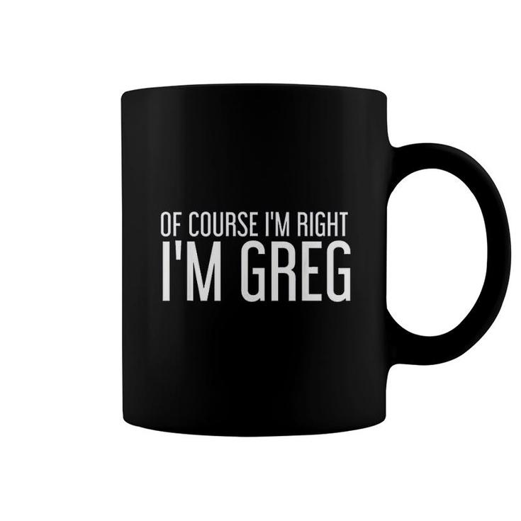 Of Course I Am Right I Am Greg Funny Gift Idea Coffee Mug