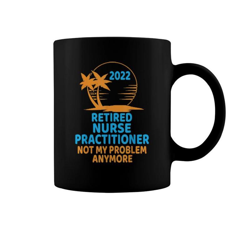 Retired Nurse Practitioner 2022 Not My Problem Anymore  Coffee Mug