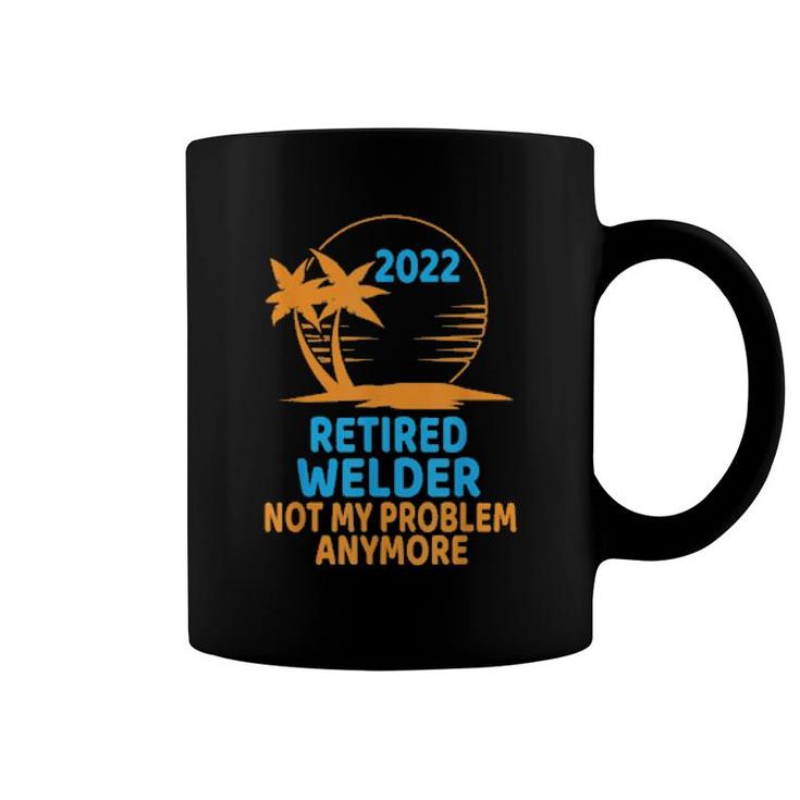 Retired Welder 2022 Not My Problem Anymore  Coffee Mug