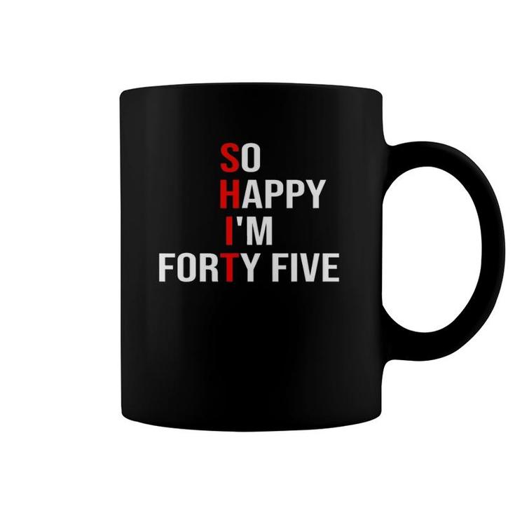 So Happy I'm Forty Five Funny 45 Years Old 45Th Birthday Coffee Mug