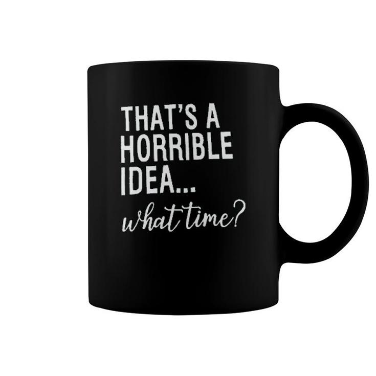 Thats A Horrible Idea What Time Coffee Mug Thats A Horrible Idea What Time Coffee Mug
