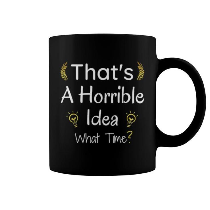 Thats A Horrible Idea What Time Coffee Mug Thats A Horrible Idea What Time Coffee Mug