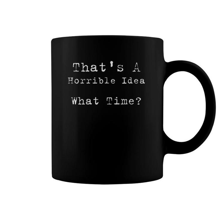 That's A Horrible Idea What Time Funny Sarcastic Decisions Coffee Mug