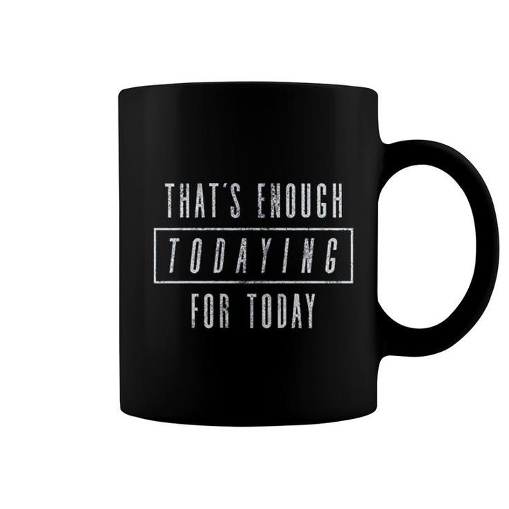 Thats  Enough Todaying For Today Coffee Mug