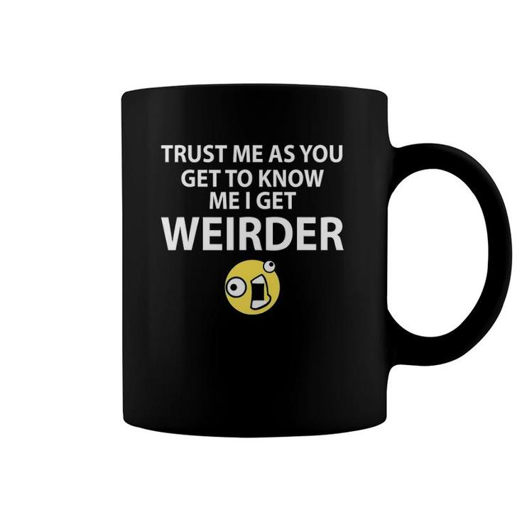 Trust Me As You Get To Know Me I Get Weirder Funny Coffee Mug