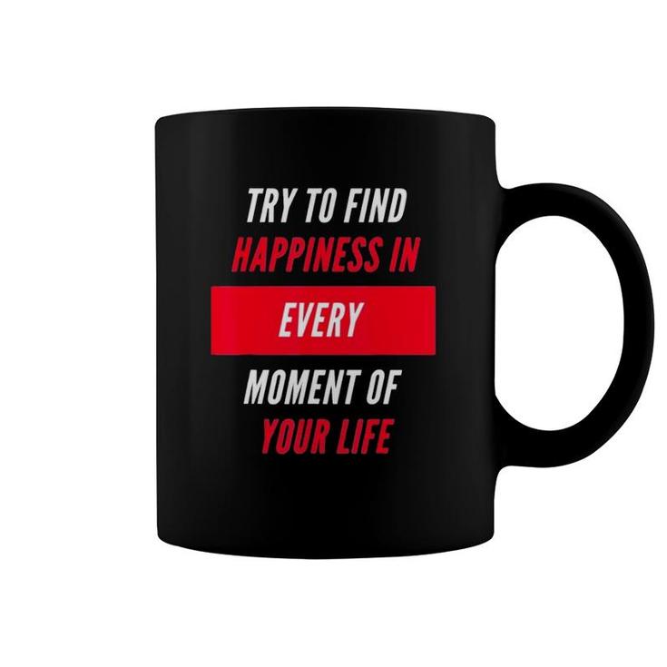 Try To Find Happiness In Every Moment Of Your Life Coffee Mug