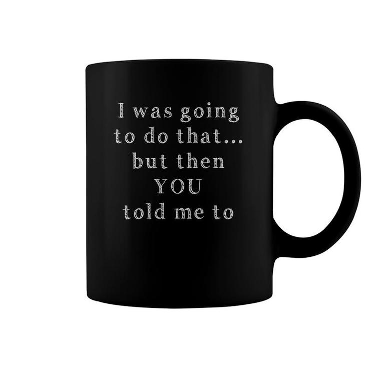 Was Going To Do That But Then You Told Me To Funny Authority Coffee Mug