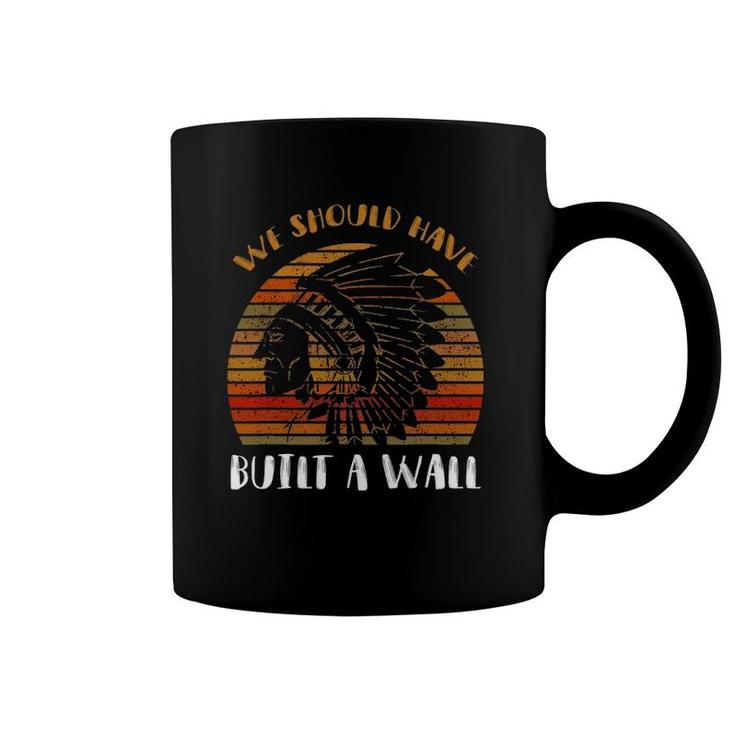 We Should Have Built A Wall  Great Native American Gift Coffee Mug