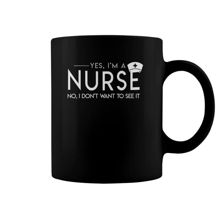 Yes I'm A Nurse No I Don't Want To See It Funny Nurse Saying Coffee Mug