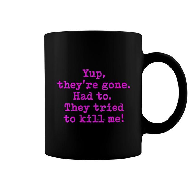 Yup They Are Gone Had To They Tried To Kill Me Coffee Mug