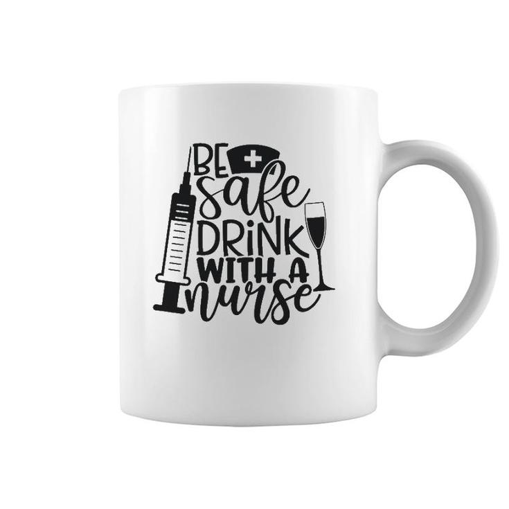 Be Safe Drink With A Nurse Coffee Mug