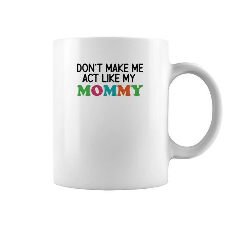 Dont Make Me Act Like My Mommy Coffee Mug